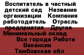 Воспитатель в частный детский сад › Название организации ­ Компания-работодатель › Отрасль предприятия ­ Другое › Минимальный оклад ­ 25 000 - Все города Работа » Вакансии   . Тамбовская обл.,Моршанск г.